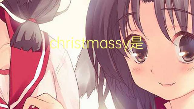 christmassy是什么意思 christmassy的翻译、读音、例句、中文解释