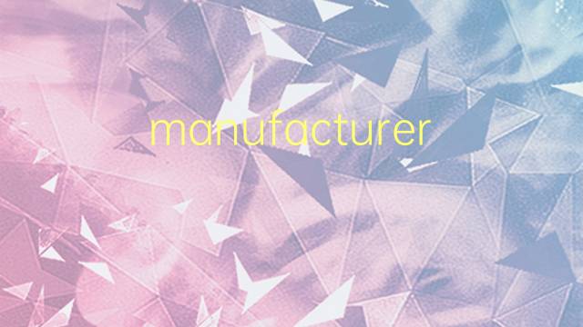 manufacturers是什么意思 manufacturers的翻译、读音、例句、中文解释