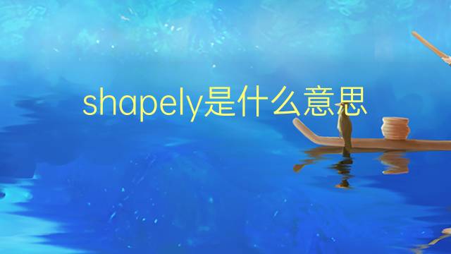 shapely是什么意思 shapely的翻译、读音、例句、中文解释