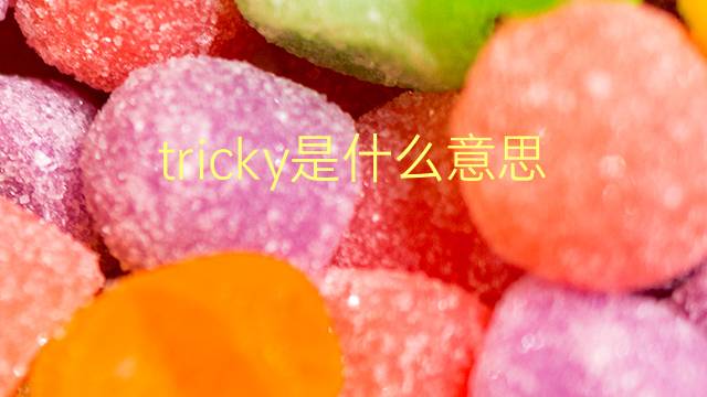 tricky是什么意思 tricky的翻译、读音、例句、中文解释