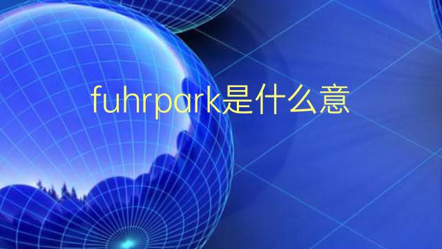 fuhrpark是什么意思 fuhrpark的翻译、读音、例句、中文解释