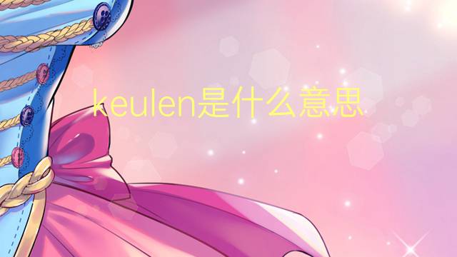 keulen是什么意思 keulen的翻译、读音、例句、中文解释