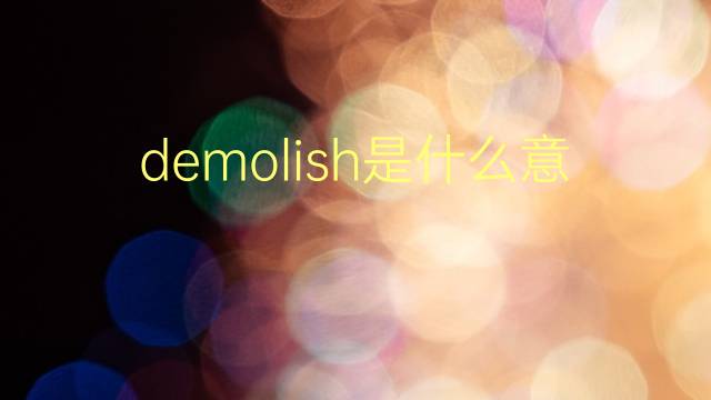 demolish是什么意思 demolish的翻译、读音、例句、中文解释