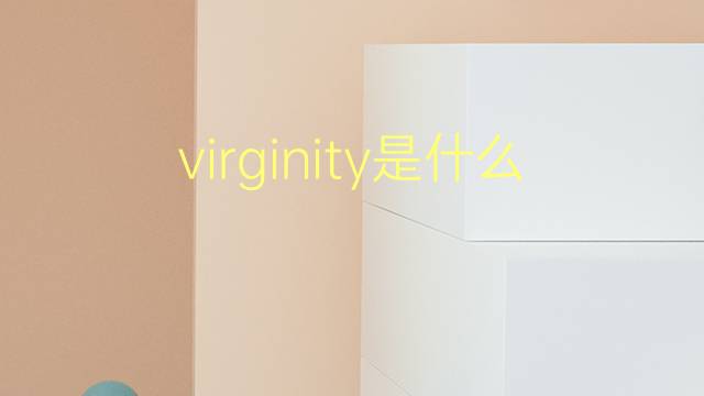 virginity是什么意思 virginity的翻译、读音、例句、中文解释