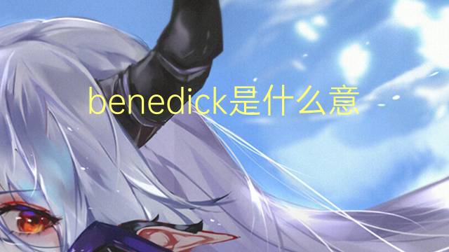 benedick是什么意思 benedick的翻译、读音、例句、中文解释