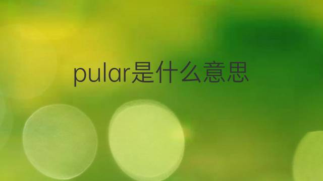 pular是什么意思 pular的翻译、读音、例句、中文解释