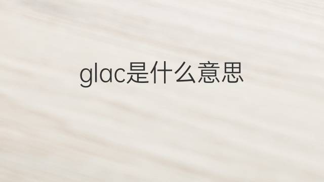 glac是什么意思 glac的翻译、读音、例句、中文解释