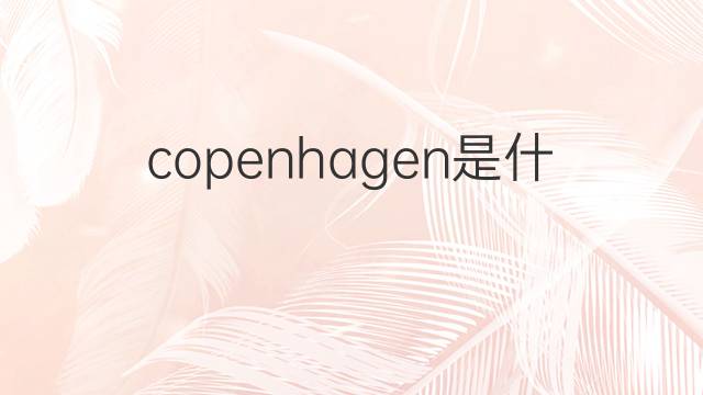 copenhagen是什么意思 copenhagen的翻译、读音、例句、中文解释