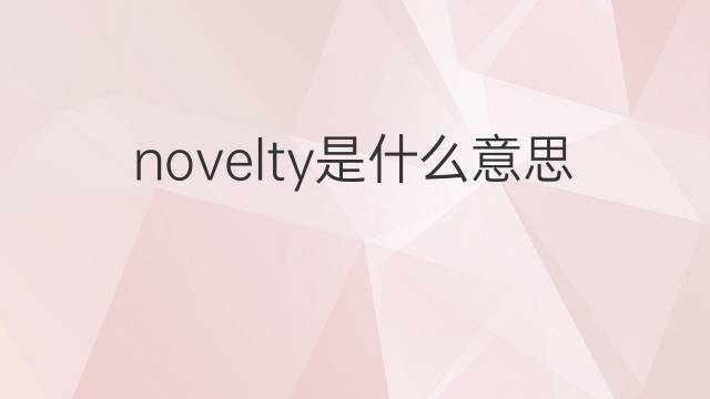 novelty是什么意思 novelty的翻译、读音、例句、中文解释