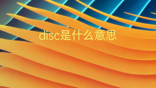 disc是什么意思 disc的翻译、读音、例句、中文解释