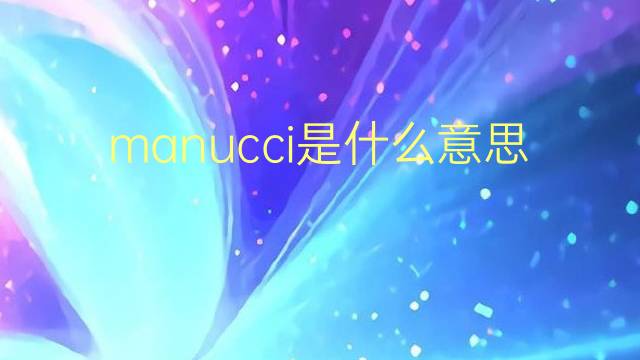 manucci是什么意思 manucci的翻译、读音、例句、中文解释