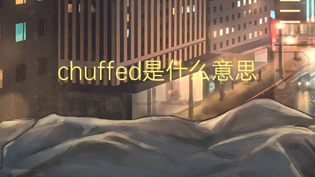 chuffed是什么意思 chuffed的翻译、读音、例句、中文解释