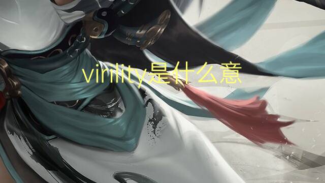 virility是什么意思 virility的翻译、读音、例句、中文解释