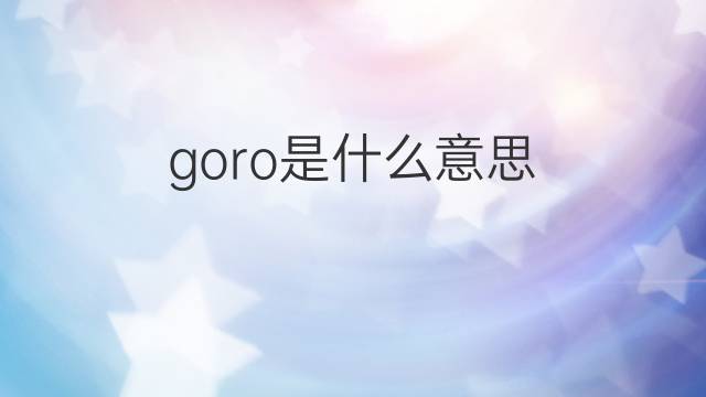 goro是什么意思 goro的翻译、读音、例句、中文解释