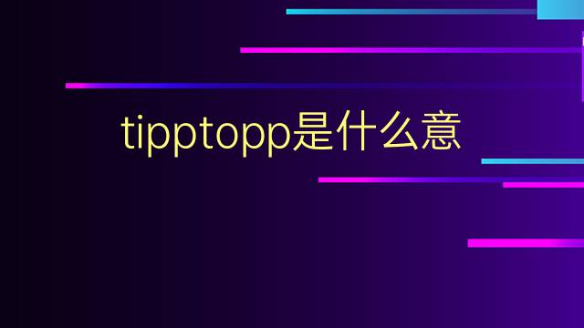 tipptopp是什么意思 tipptopp的翻译、读音、例句、中文解释