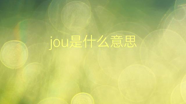 jou是什么意思 jou的翻译、读音、例句、中文解释