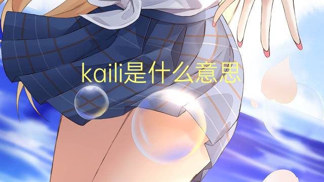 kaili是什么意思 kaili的翻译、读音、例句、中文解释