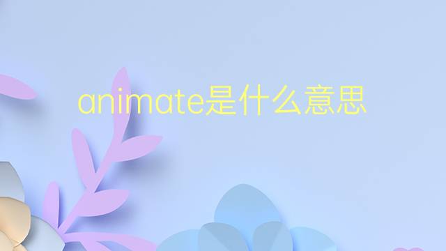 animate是什么意思 animate的翻译、读音、例句、中文解释