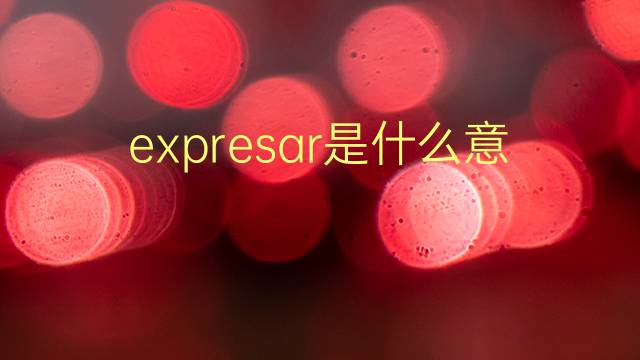 expresar是什么意思 expresar的翻译、读音、例句、中文解释