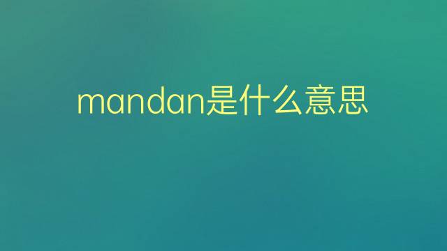 mandan是什么意思 mandan的翻译、读音、例句、中文解释