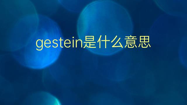 gestein是什么意思 gestein的翻译、读音、例句、中文解释