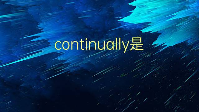 continually是什么意思 continually的翻译、读音、例句、中文解释