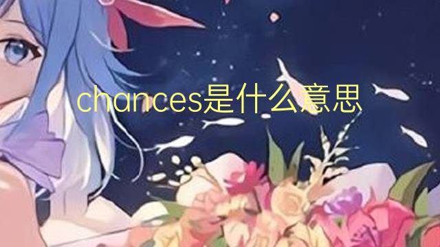 chances是什么意思 chances的翻译、读音、例句、中文解释