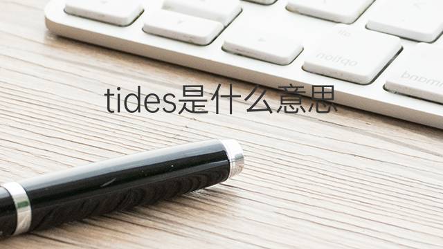 tides是什么意思 tides的翻译、读音、例句、中文解释