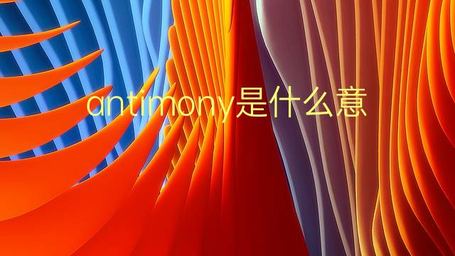 antimony是什么意思 antimony的翻译、读音、例句、中文解释