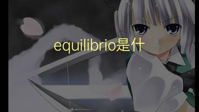 equilibrio是什么意思 equilibrio的翻译、读音、例句、中文解释