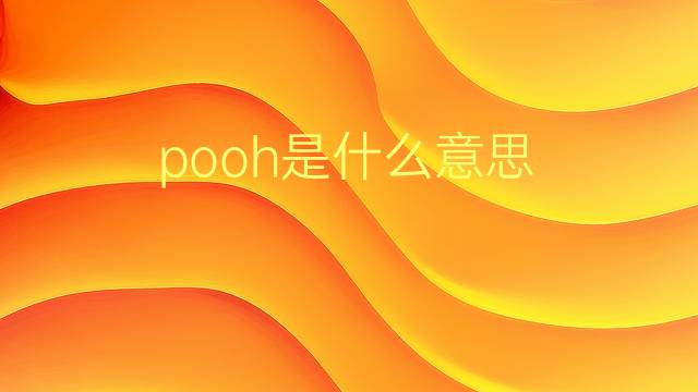 pooh是什么意思 pooh的翻译、读音、例句、中文解释