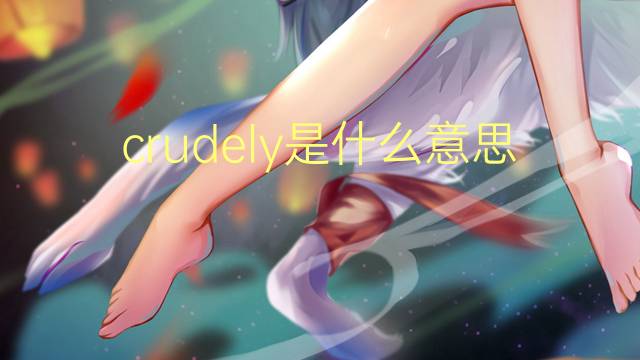 crudely是什么意思 crudely的翻译、读音、例句、中文解释