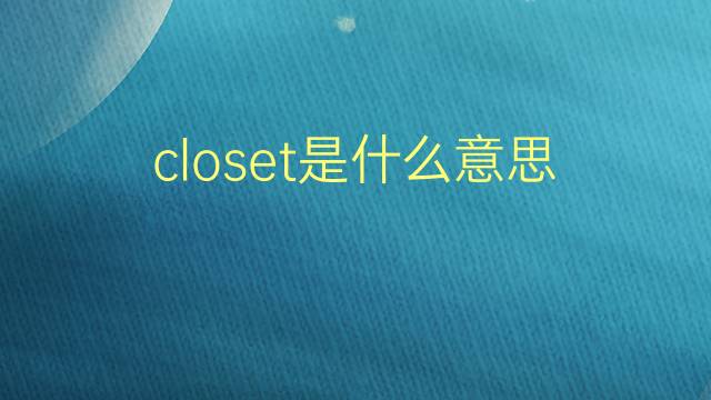 closet是什么意思 closet的翻译、读音、例句、中文解释