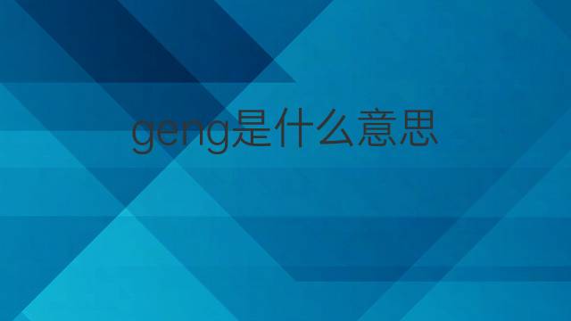 geng是什么意思 geng的翻译、读音、例句、中文解释