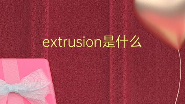 extrusion是什么意思 extrusion的翻译、读音、例句、中文解释