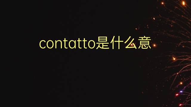 contatto是什么意思 contatto的翻译、读音、例句、中文解释