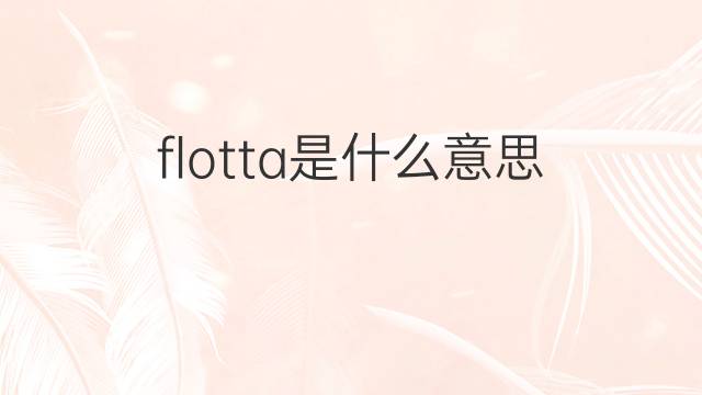 flotta是什么意思 flotta的翻译、读音、例句、中文解释