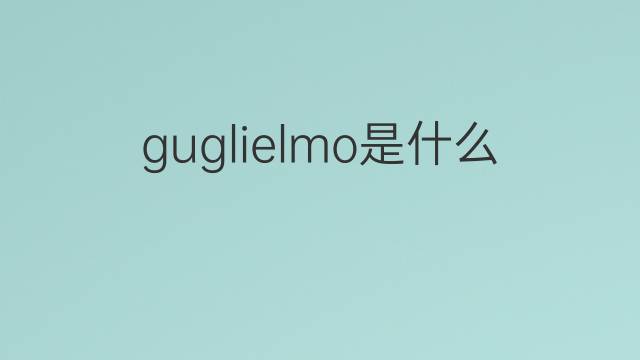 guglielmo是什么意思 guglielmo的翻译、读音、例句、中文解释