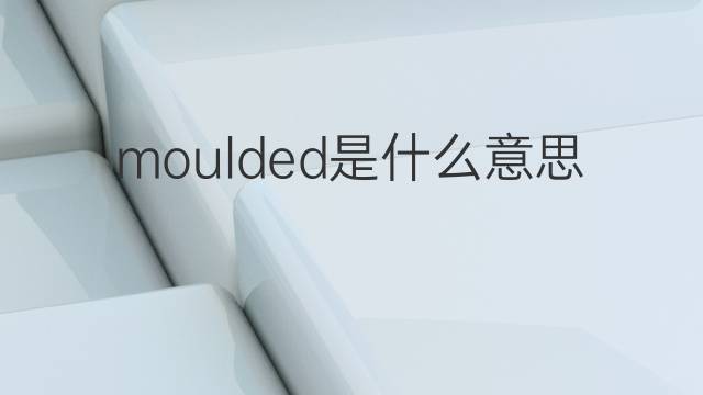 moulded是什么意思 moulded的翻译、读音、例句、中文解释