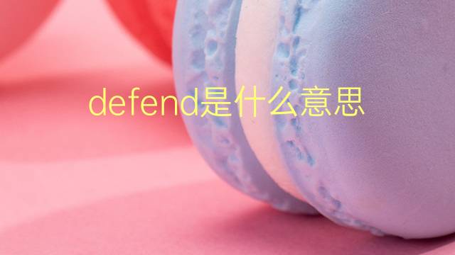 defend是什么意思 defend的翻译、读音、例句、中文解释