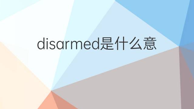 disarmed是什么意思 disarmed的翻译、读音、例句、中文解释