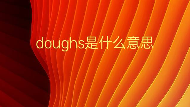 doughs是什么意思 doughs的翻译、读音、例句、中文解释