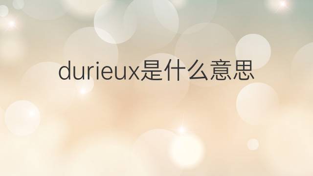 durieux是什么意思 durieux的翻译、读音、例句、中文解释