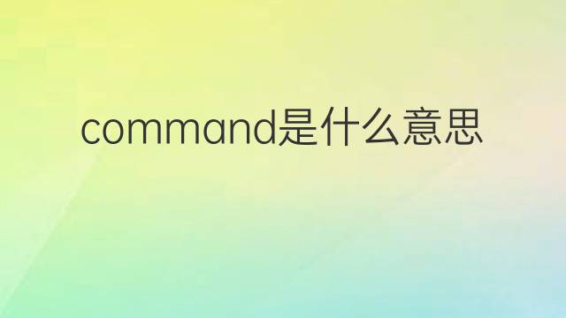 command是什么意思 command的翻译、读音、例句、中文解释