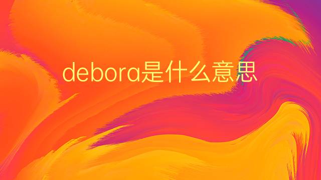 debora是什么意思 debora的翻译、读音、例句、中文解释