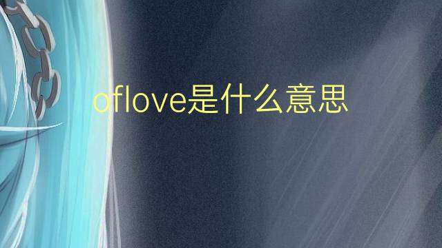 oflove是什么意思 oflove的翻译、读音、例句、中文解释