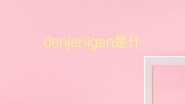 denjenigen是什么意思 denjenigen的翻译、读音、例句、中文解释