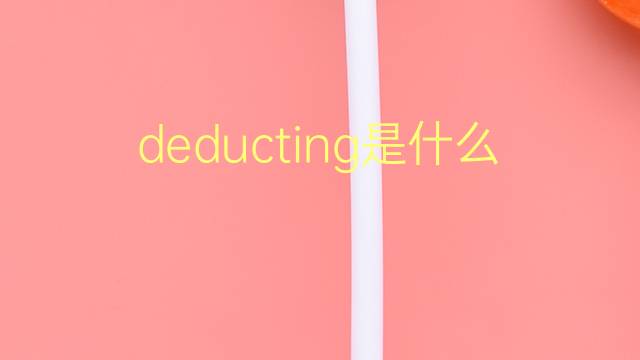 deducting是什么意思 deducting的翻译、读音、例句、中文解释