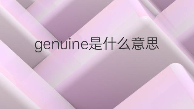 genuine是什么意思 genuine的翻译、读音、例句、中文解释