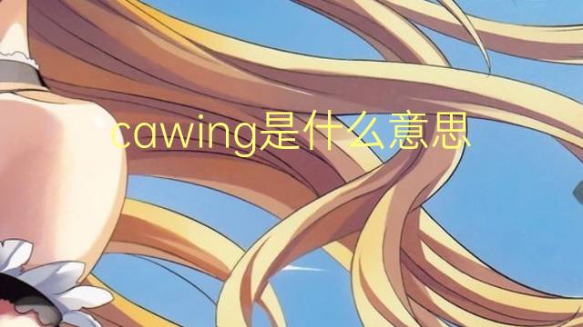 cawing是什么意思 cawing的翻译、读音、例句、中文解释